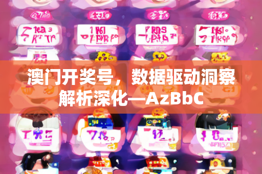 澳门开奖号，数据驱动洞察解析深化—AzBbC