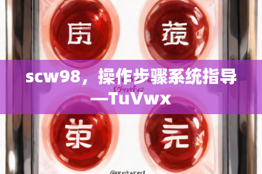 scw98，操作步骤系统指导—TuVwx