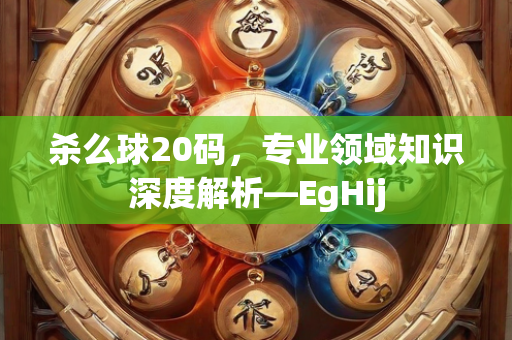 杀么球20码，专业领域知识深度解析—EgHij