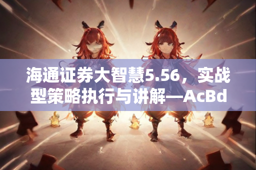 海通证券大智慧5.56，实战型策略执行与讲解—AcBdE