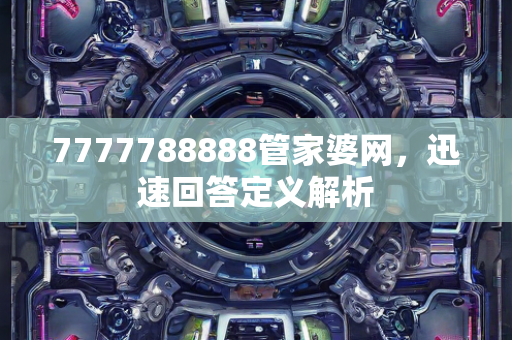 7777788888管家婆网，迅速回答定义解析