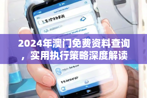 2024年澳门免费资料查询，实用执行策略深度解读