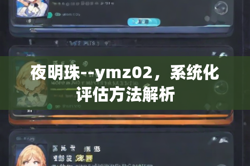 夜明珠--ymz02，系统化评估方法解析