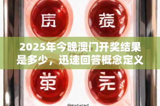 2025年今晚澳门开奖结果是多少，迅速回答概念定义