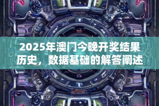 2025年澳门今晚开奖结果历史，数据基础的解答阐述—VxYzw