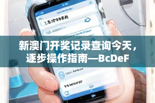 新澳门开奖记录查询今天，逐步操作指南—BcDeF