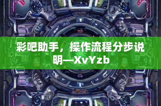 彩吧助手，操作流程分步说明—XvYzb