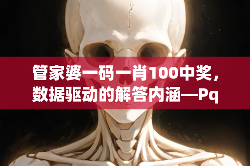 管家婆一码一肖100中奖，数据驱动的解答内涵—PqRst