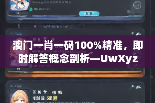 澳门一肖一码100%精准，即时解答概念剖析—UwXyz