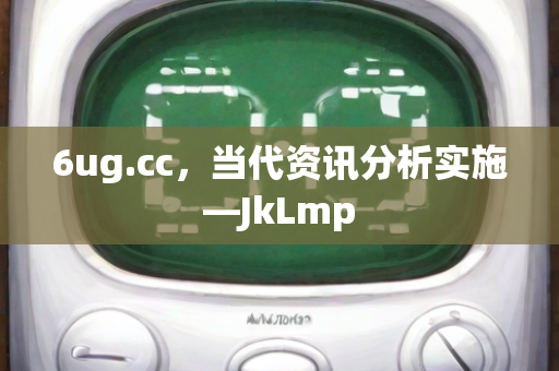 6ug.cc，当代资讯分析实施—JkLmp