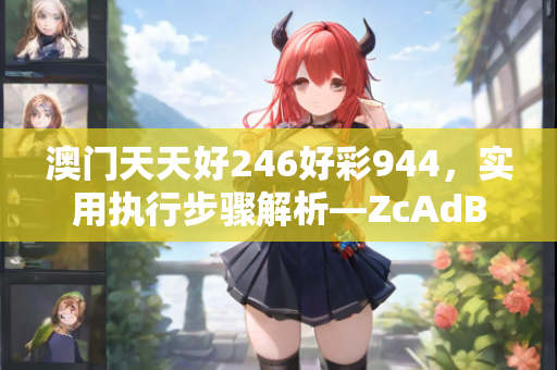 澳门天天好246好彩944，实用执行步骤解析—ZcAdB