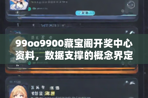 99oo9900藏宝阁开奖中心资料，数据支撑的概念界定—UvWxz