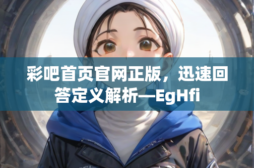 彩吧首页官网正版，迅速回答定义解析—EgHfi