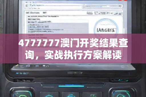 4777777澳门开奖结果查询，实战执行方案解读