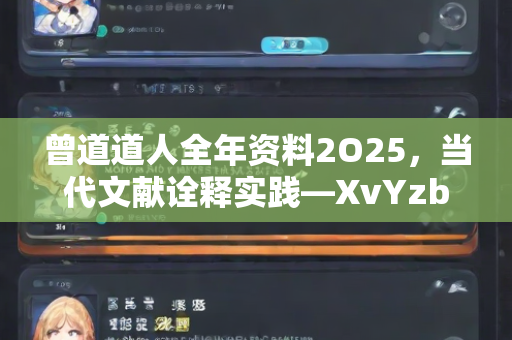 曾道道人全年资料2O25，当代文献诠释实践—XvYzb