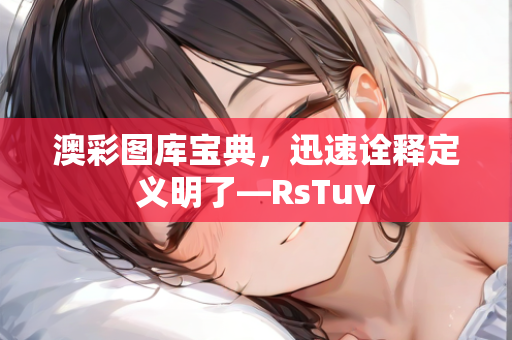 澳彩图库宝典，迅速诠释定义明了—RsTuv