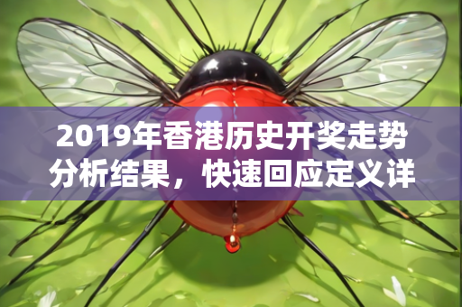 2019年香港历史开奖走势分析结果，快速回应定义详解—CdEfG