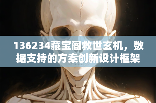 136234藏宝阁救世玄机，数据支持的方案创新设计框架