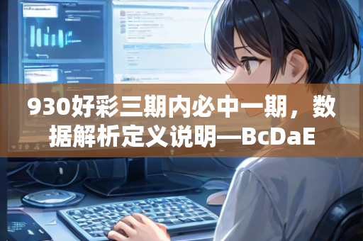 930好彩三期内必中一期，数据解析定义说明—BcDaE