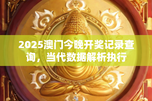 2025澳门今晚开奖记录查询，当代数据解析执行