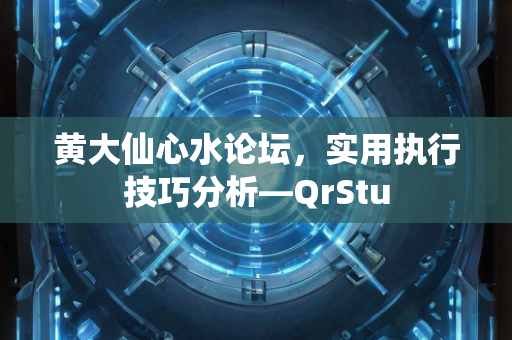 黄大仙心水论坛，实用执行技巧分析—QrStu