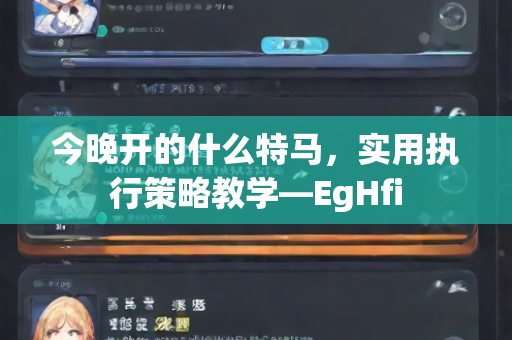 今晚开的什么特马，实用执行策略教学—EgHfi