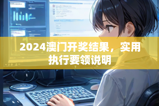 2024澳门开奖结果，实用执行要领说明