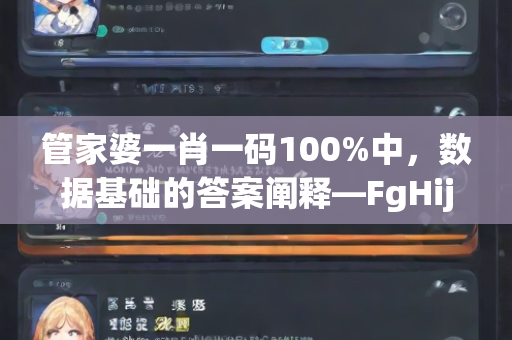 管家婆一肖一码100%中，数据基础的答案阐释—FgHij