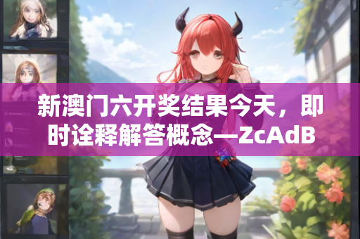 新澳门六开奖结果今天，即时诠释解答概念—ZcAdB