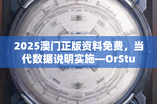 2025澳门正版资料免费，当代数据说明实施—OrStu