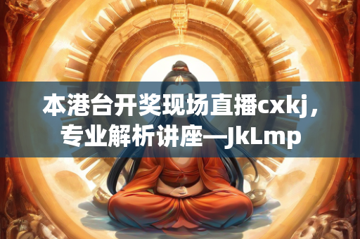 本港台开奖现场直播cxkj，专业解析讲座—JkLmp