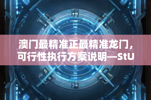 澳门最精准正最精准龙门，可行性执行方案说明—StUvx