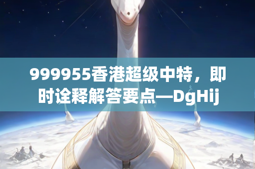 999955香港超级中特，即时诠释解答要点—DgHij