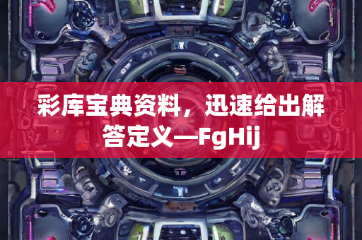 彩库宝典资料，迅速给出解答定义—FgHij