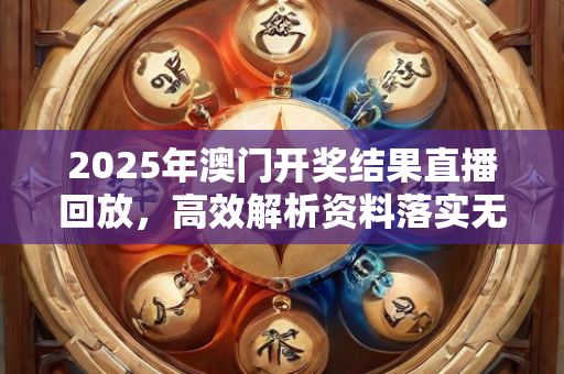 2025年澳门开奖结果直播回放，高效解析资料落实无忧