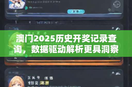 澳门2025历史开奖记录查询，数据驱动解析更具洞察力—XvYzb