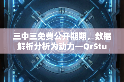 三中三免费公开期期，数据解析分析为动力—QrStu