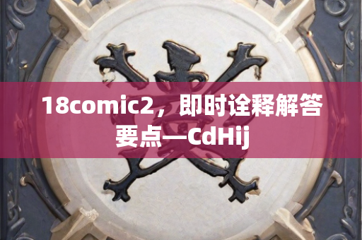 18comic2，即时诠释解答要点—CdHij