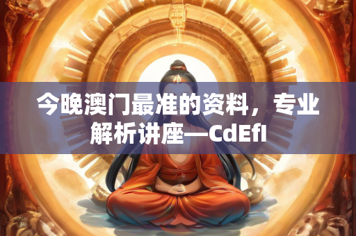 今晚澳门最准的资料，专业解析讲座—CdEfI