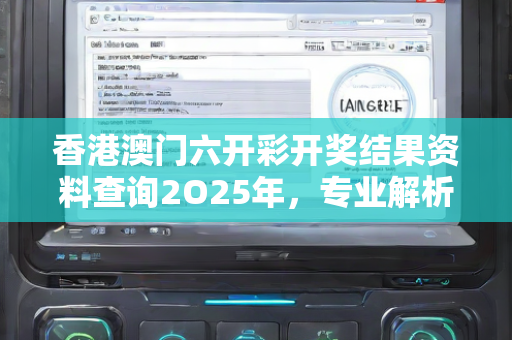 香港澳门六开彩开奖结果资料查询2O25年，专业解析与实战应用—UvWxz