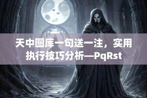 天中图库一句送一注，实用执行技巧分析—PqRst