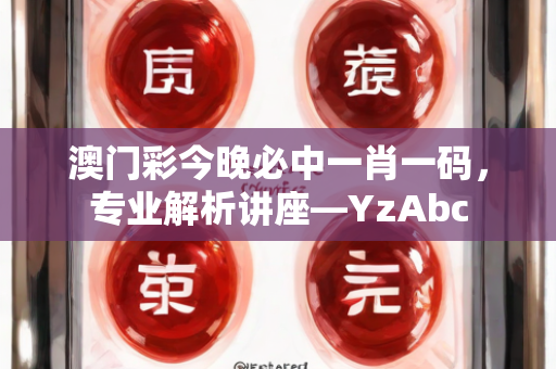 澳门彩今晚必中一肖一码，专业解析讲座—YzAbc