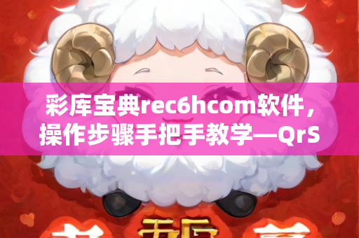 彩库宝典rec6hcom软件，操作步骤手把手教学—QrStv