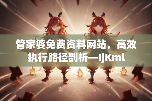 管家婆免费资料网站，高效执行路径剖析—IjKml