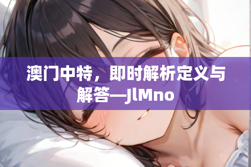 澳门中特，即时解析定义与解答—JlMno