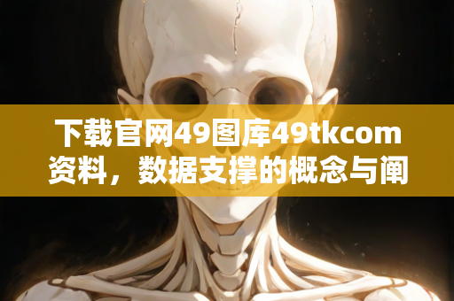 下载官网49图库49tkcom资料，数据支撑的概念与阐释—CdEfG