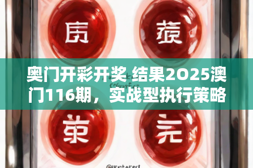 奥门开彩开奖 结果2O25澳门116期，实战型执行策略教学—QrStu