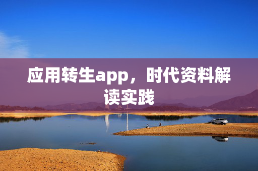 应用转生app，时代资料解读实践