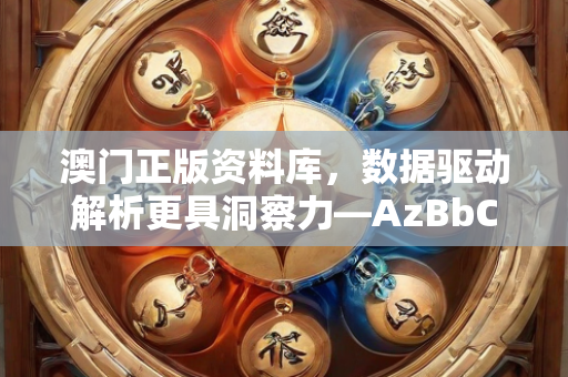 澳门正版资料库，数据驱动解析更具洞察力—AzBbC