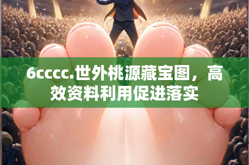 6cccc.世外桃源藏宝图，高效资料利用促进落实